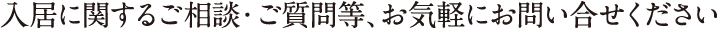入居に関するご相談・ご質問等、お気軽にお問い合せください